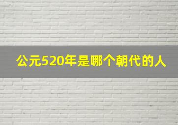 公元520年是哪个朝代的人