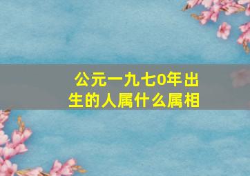 公元一九七0年出生的人属什么属相