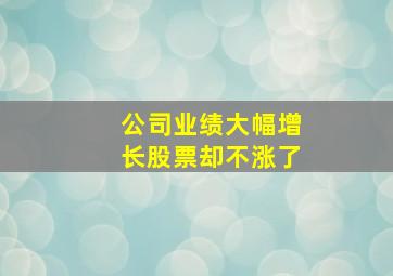 公司业绩大幅增长股票却不涨了