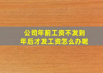 公司年前工资不发到年后才发工资怎么办呢