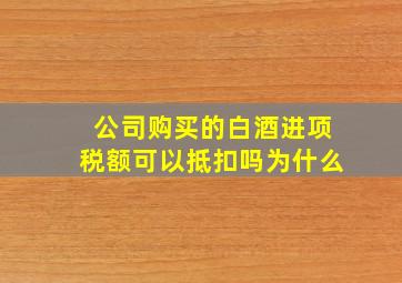 公司购买的白酒进项税额可以抵扣吗为什么