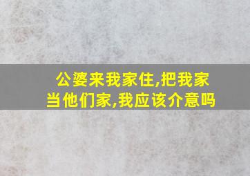 公婆来我家住,把我家当他们家,我应该介意吗