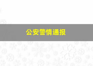 公安警情通报