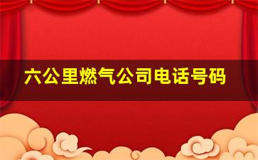 六公里燃气公司电话号码