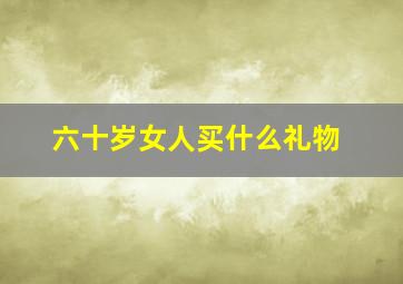 六十岁女人买什么礼物