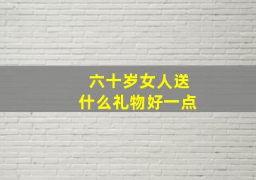 六十岁女人送什么礼物好一点