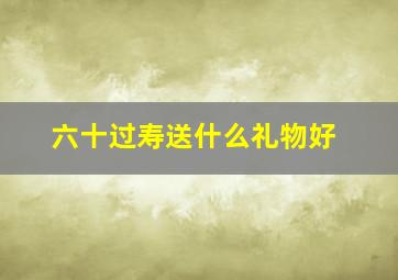 六十过寿送什么礼物好