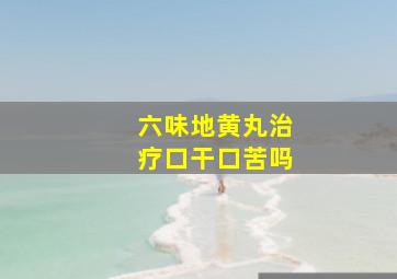 六味地黄丸治疗口干口苦吗