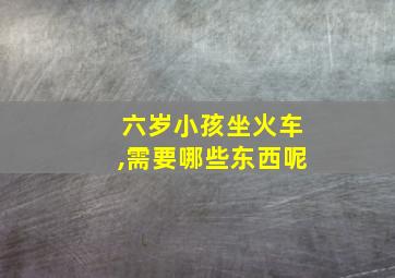 六岁小孩坐火车,需要哪些东西呢