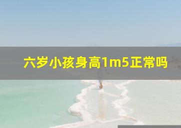 六岁小孩身高1m5正常吗