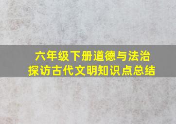 六年级下册道德与法治探访古代文明知识点总结