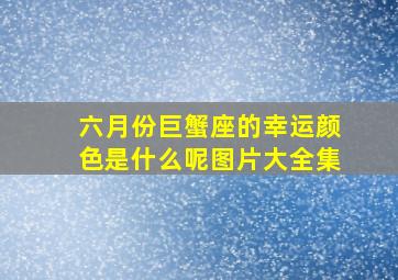 六月份巨蟹座的幸运颜色是什么呢图片大全集