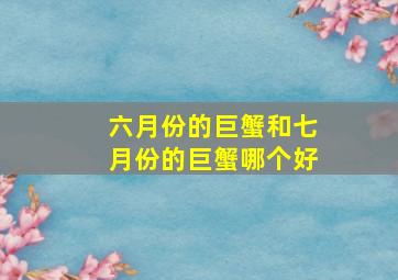 六月份的巨蟹和七月份的巨蟹哪个好