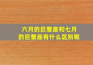 六月的巨蟹座和七月的巨蟹座有什么区别呢