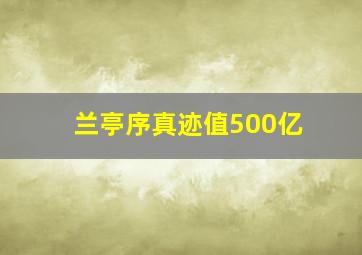 兰亭序真迹值500亿