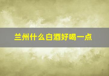 兰州什么白酒好喝一点