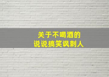 关于不喝酒的说说搞笑讽刺人