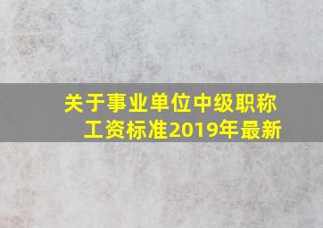 关于事业单位中级职称工资标准2019年最新