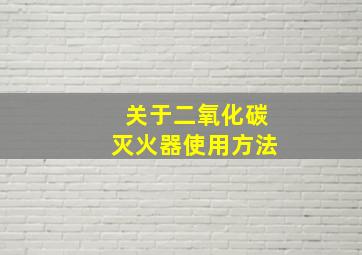 关于二氧化碳灭火器使用方法