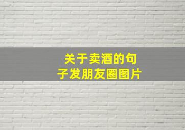 关于卖酒的句子发朋友圈图片