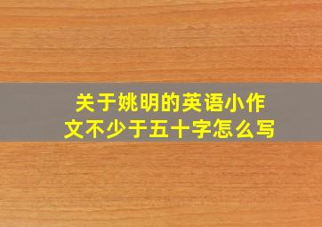 关于姚明的英语小作文不少于五十字怎么写