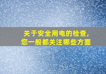 关于安全用电的检查,您一般都关注哪些方面