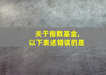 关于指数基金,以下表述错误的是