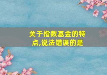 关于指数基金的特点,说法错误的是