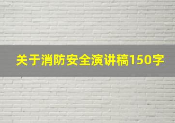 关于消防安全演讲稿150字