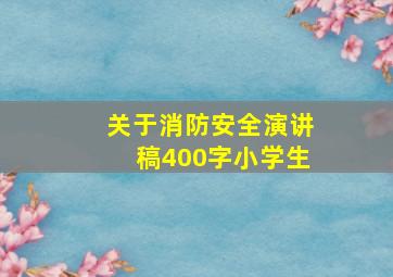 关于消防安全演讲稿400字小学生