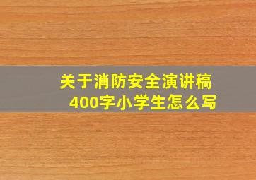 关于消防安全演讲稿400字小学生怎么写