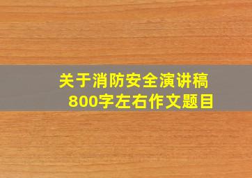 关于消防安全演讲稿800字左右作文题目