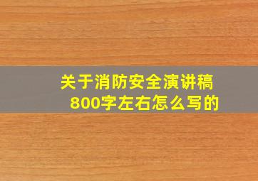 关于消防安全演讲稿800字左右怎么写的