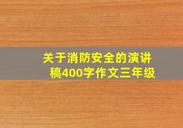 关于消防安全的演讲稿400字作文三年级