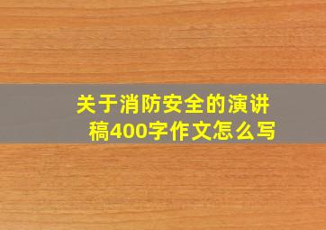 关于消防安全的演讲稿400字作文怎么写