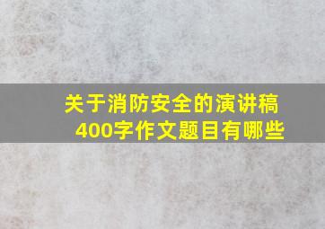 关于消防安全的演讲稿400字作文题目有哪些