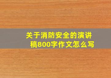 关于消防安全的演讲稿800字作文怎么写