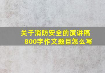 关于消防安全的演讲稿800字作文题目怎么写