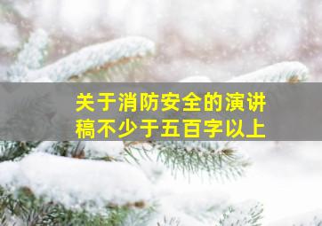 关于消防安全的演讲稿不少于五百字以上