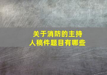 关于消防的主持人稿件题目有哪些