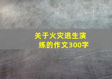 关于火灾逃生演练的作文300字