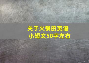 关于火锅的英语小短文50字左右