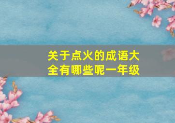 关于点火的成语大全有哪些呢一年级