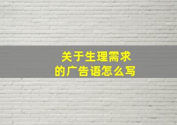 关于生理需求的广告语怎么写