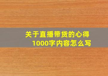 关于直播带货的心得1000字内容怎么写