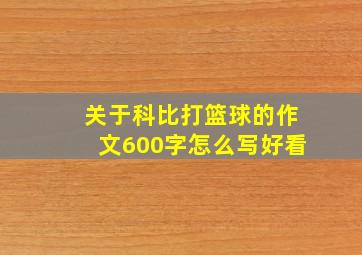 关于科比打篮球的作文600字怎么写好看