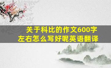 关于科比的作文600字左右怎么写好呢英语翻译