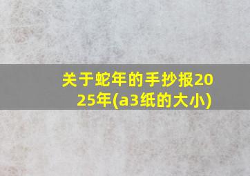 关于蛇年的手抄报2025年(a3纸的大小)