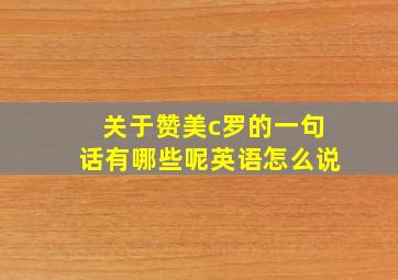 关于赞美c罗的一句话有哪些呢英语怎么说