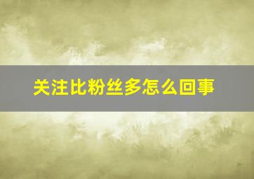 关注比粉丝多怎么回事